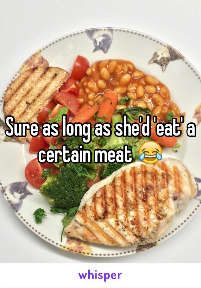 Sure as long as she'd 'eat' a certain meat 😂