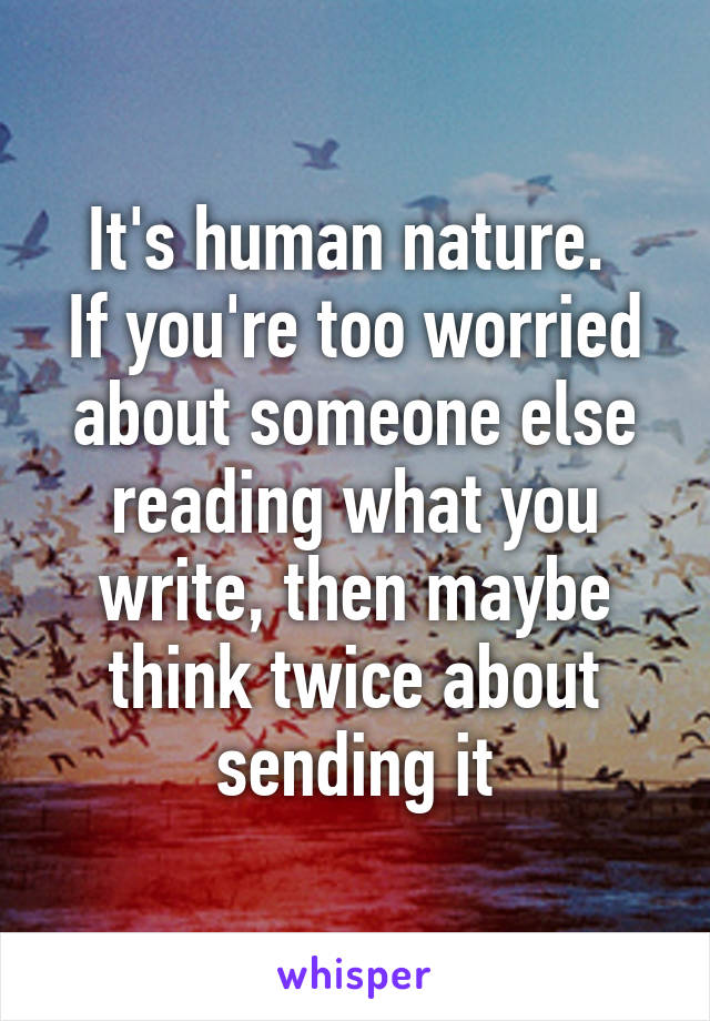 It's human nature. 
If you're too worried about someone else reading what you write, then maybe think twice about sending it