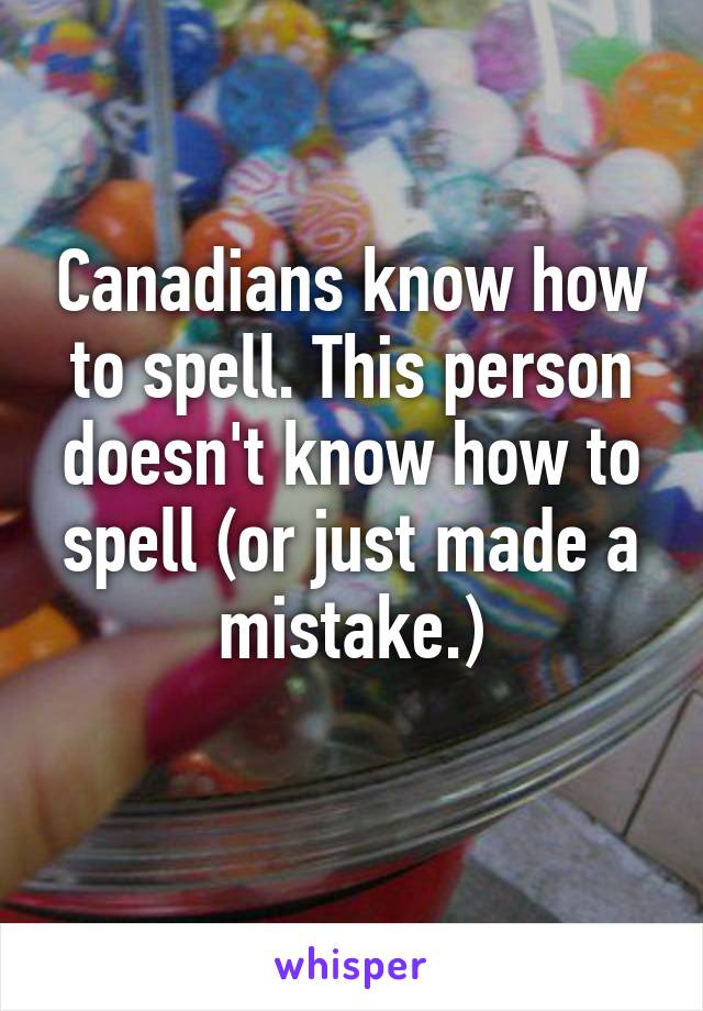 Canadians know how to spell. This person doesn't know how to spell (or just made a mistake.)
