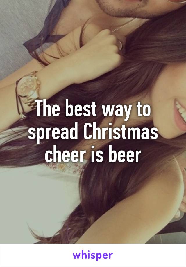 The best way to spread Christmas cheer is beer
