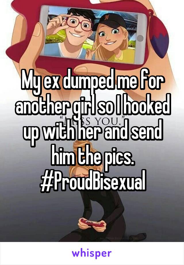 My ex dumped me for another girl so I hooked up with her and send him the pics. #ProudBisexual