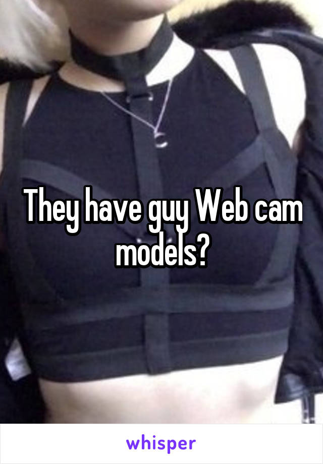 They have guy Web cam models?