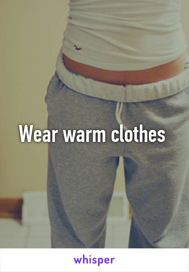 Wear warm clothes 