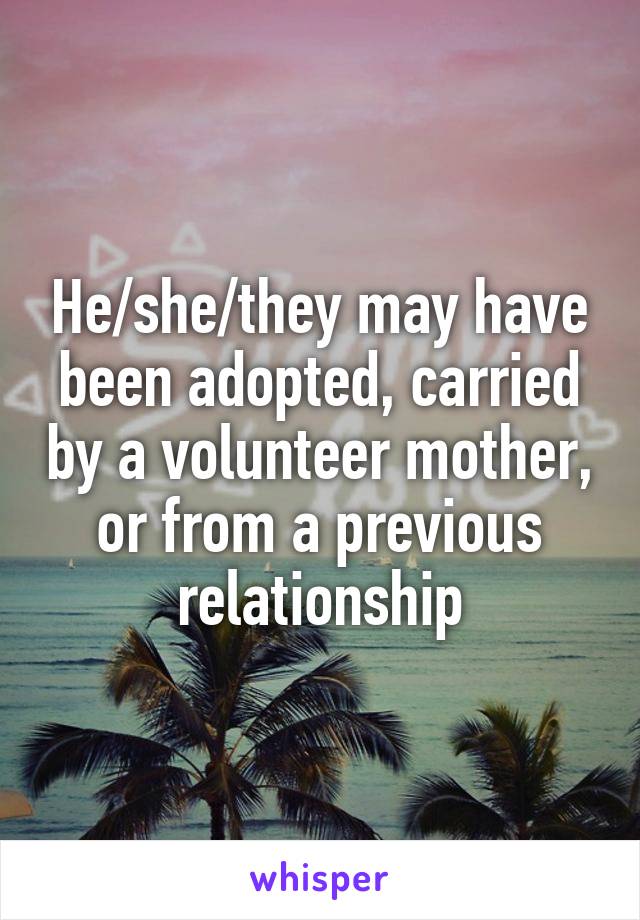 He/she/they may have been adopted, carried by a volunteer mother, or from a previous relationship
