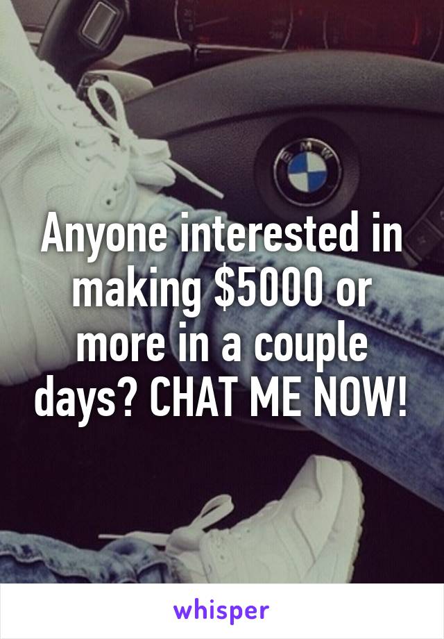 Anyone interested in making $5000 or more in a couple days? CHAT ME NOW!