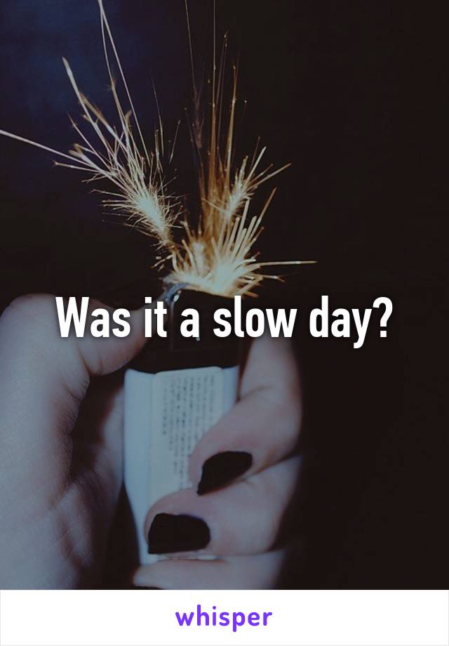 Was it a slow day?