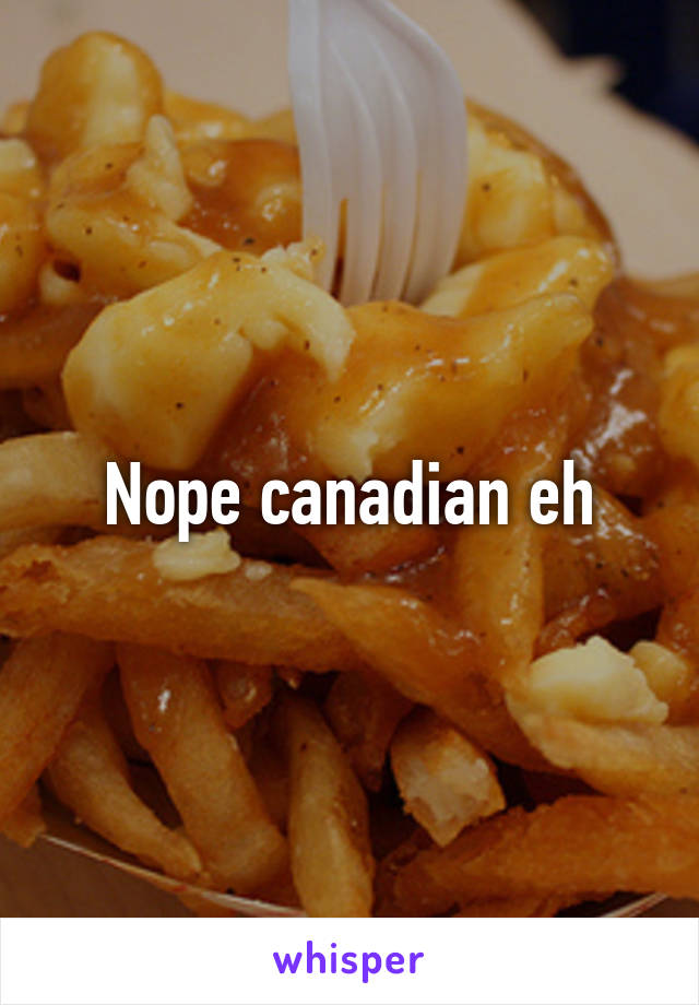 Nope canadian eh