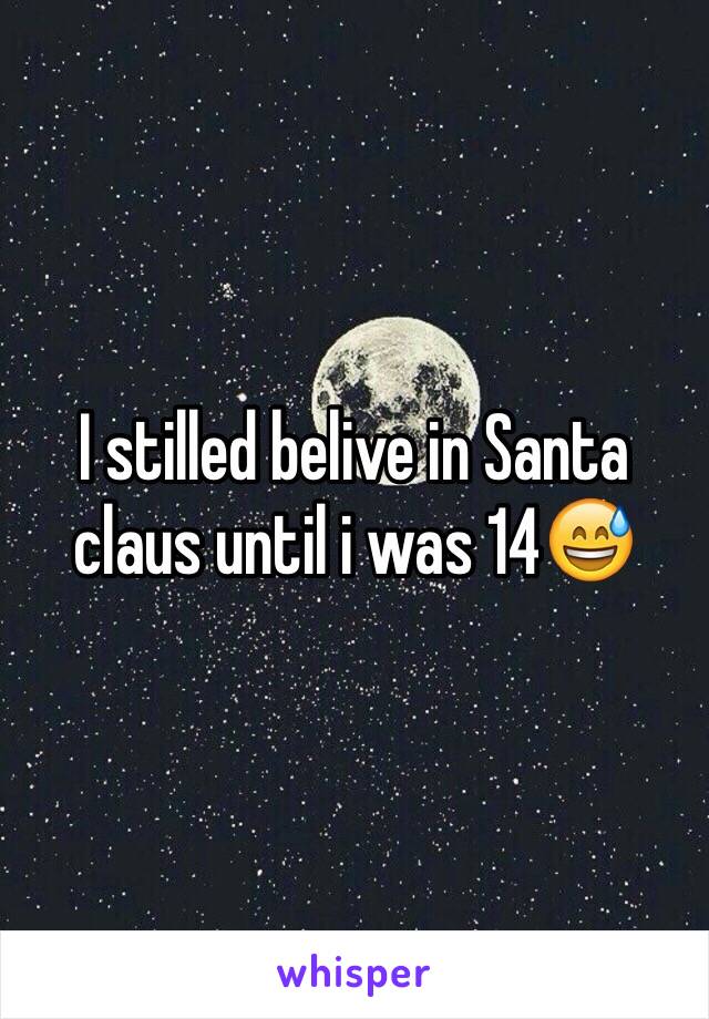 I stilled belive in Santa claus until i was 14ðŸ˜…