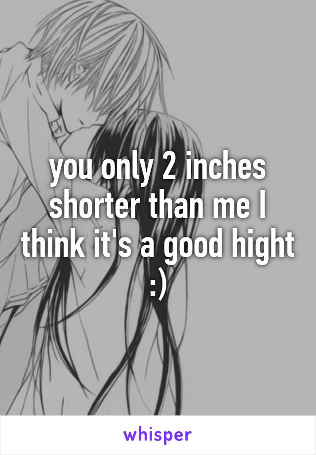 you only 2 inches shorter than me I think it's a good hight :)