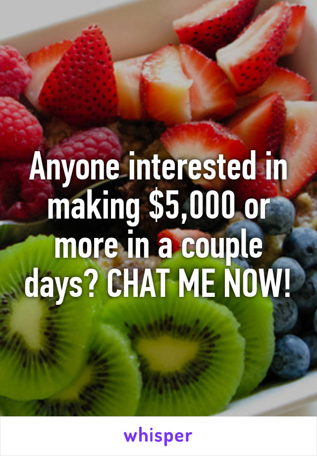 Anyone interested in making $5,000 or more in a couple days? CHAT ME NOW!