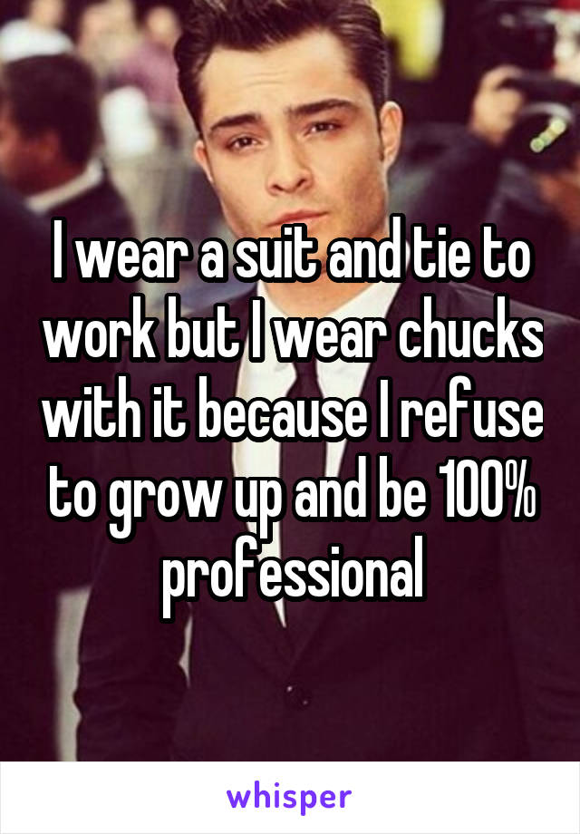 I wear a suit and tie to work but I wear chucks with it because I refuse to grow up and be 100% professional