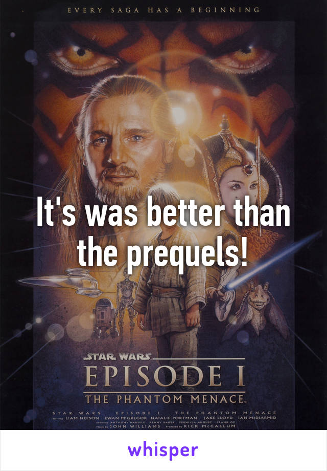 It's was better than the prequels!