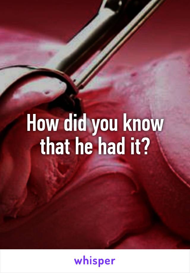 How did you know that he had it?