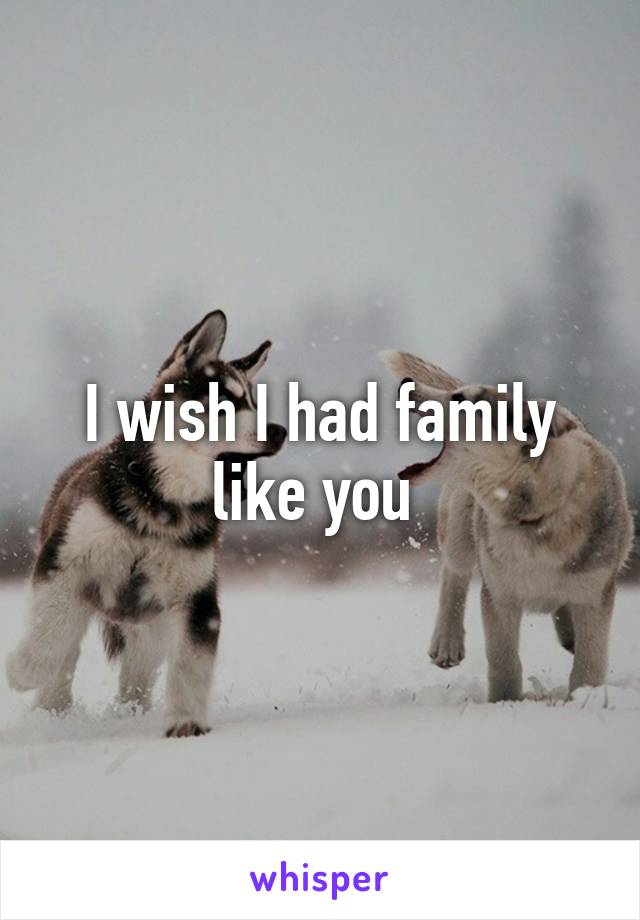 I wish I had family like you 