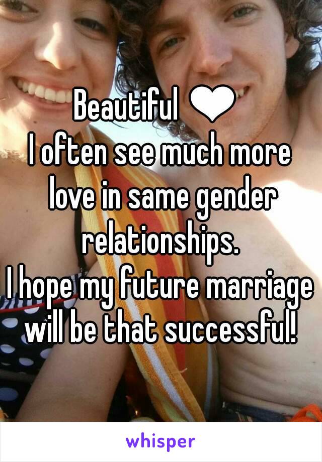Beautiful ❤ 
I often see much more love in same gender relationships. 
I hope my future marriage will be that successful! 