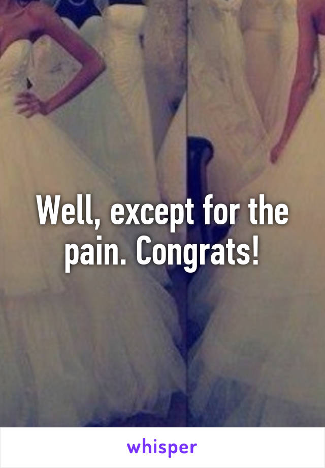 Well, except for the pain. Congrats!