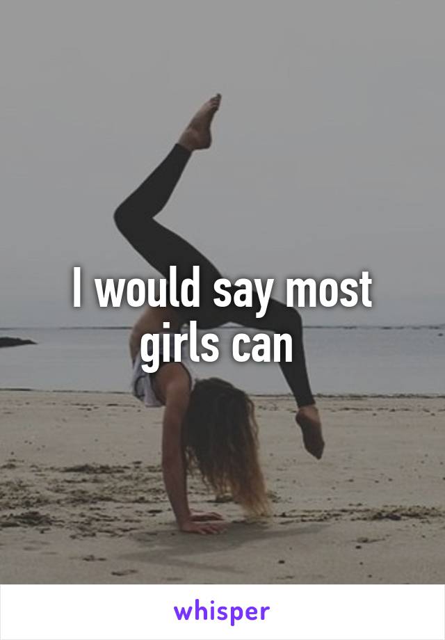 I would say most girls can 