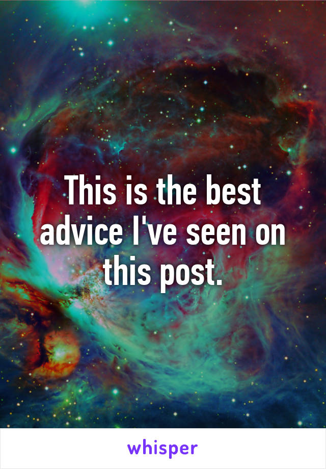 This is the best advice I've seen on this post.