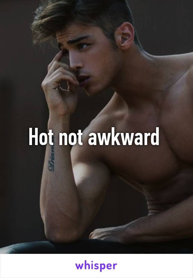 Hot not awkward 