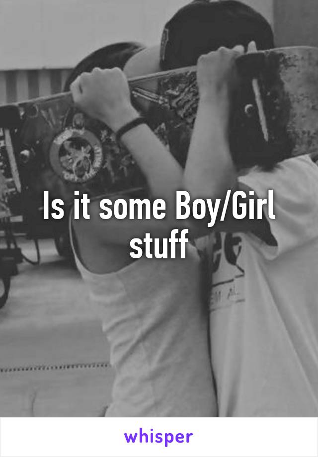 Is it some Boy/Girl stuff