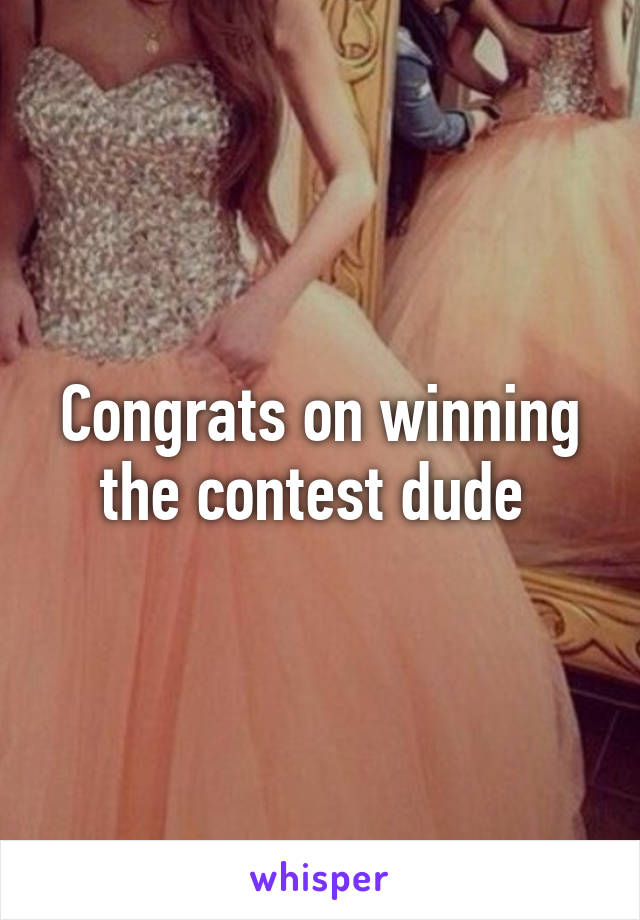 Congrats on winning the contest dude 