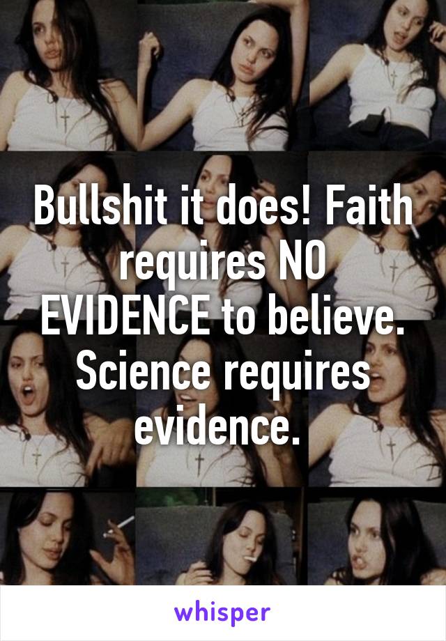 Bullshit it does! Faith requires NO EVIDENCE to believe. Science requires evidence. 