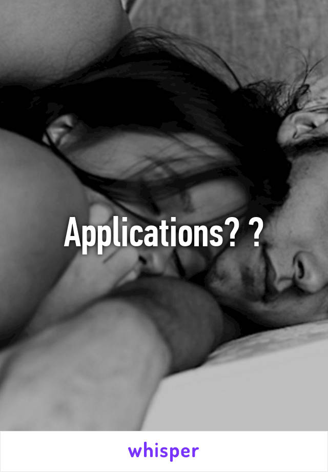 Applications? ?