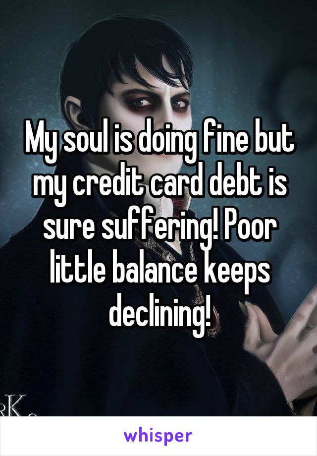 My soul is doing fine but my credit card debt is sure suffering! Poor little balance keeps declining!