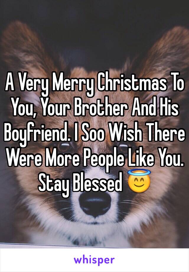 A Very Merry Christmas To You, Your Brother And His Boyfriend. I Soo Wish There Were More People Like You. Stay Blessed 😇