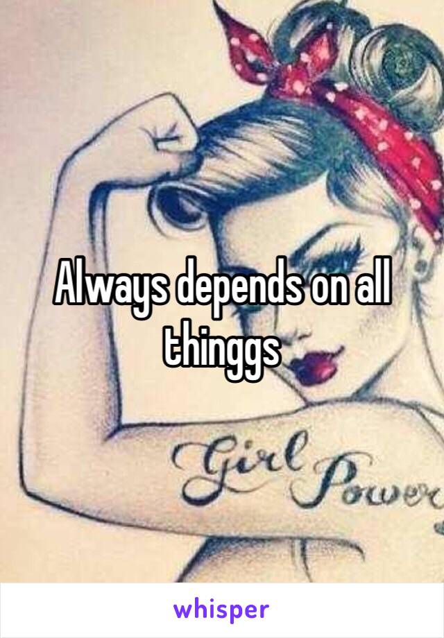 Always depends on all thinggs