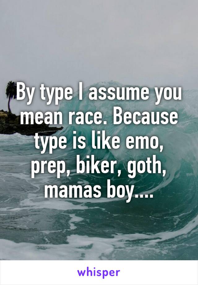 By type I assume you mean race. Because type is like emo, prep, biker, goth, mamas boy....