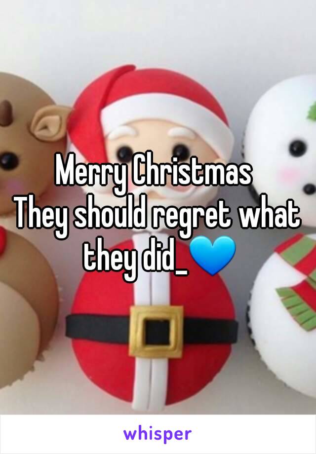 Merry Christmas 
They should regret what they did_💙