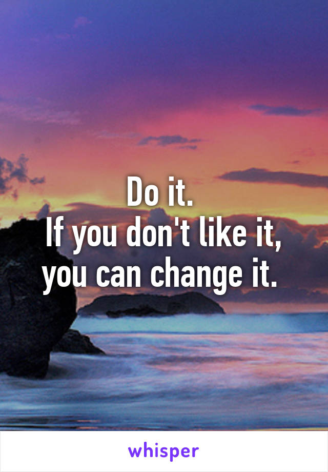 Do it. 
If you don't like it, you can change it. 