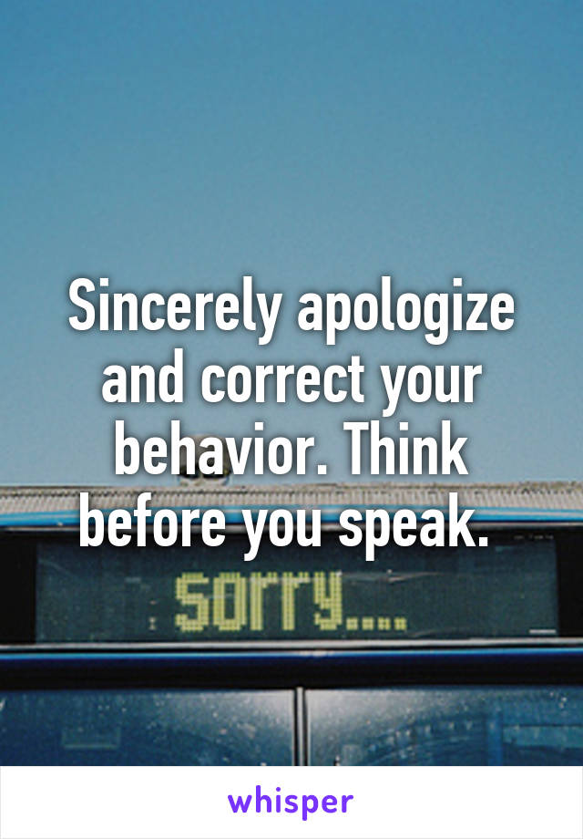 Sincerely apologize and correct your behavior. Think before you speak. 