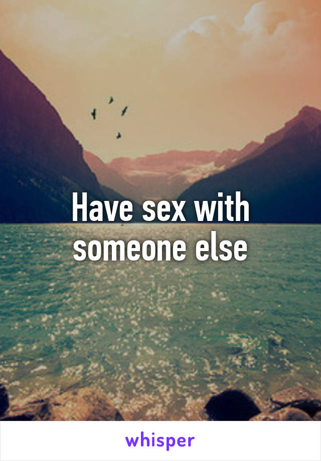 Have sex with someone else