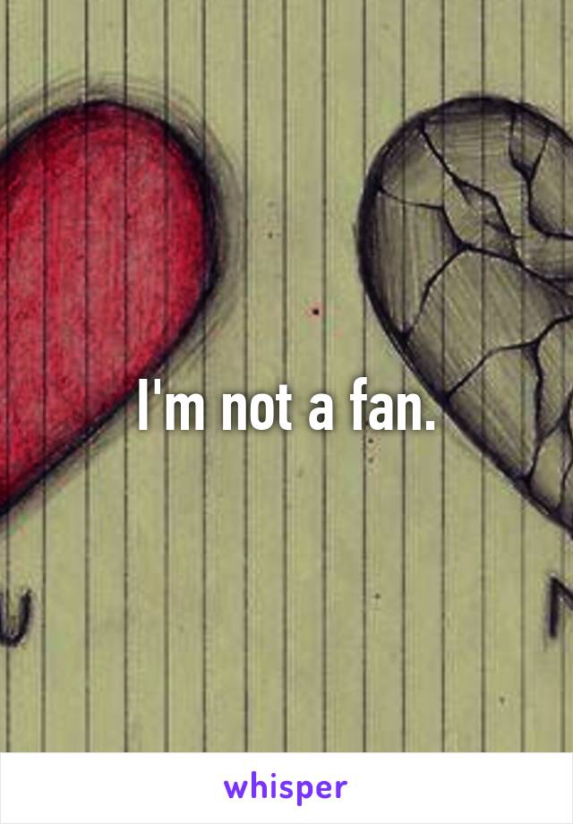 I'm not a fan.