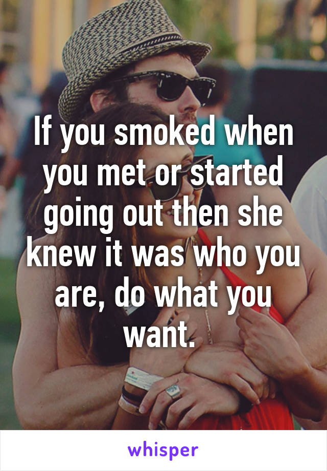 If you smoked when you met or started going out then she knew it was who you are, do what you want. 