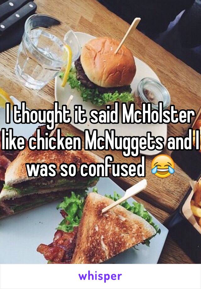 I thought it said McHolster like chicken McNuggets and I was so confused 😂