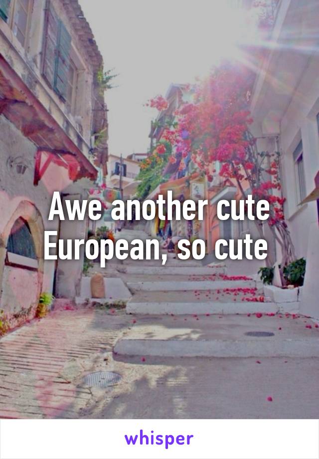 Awe another cute European, so cute 