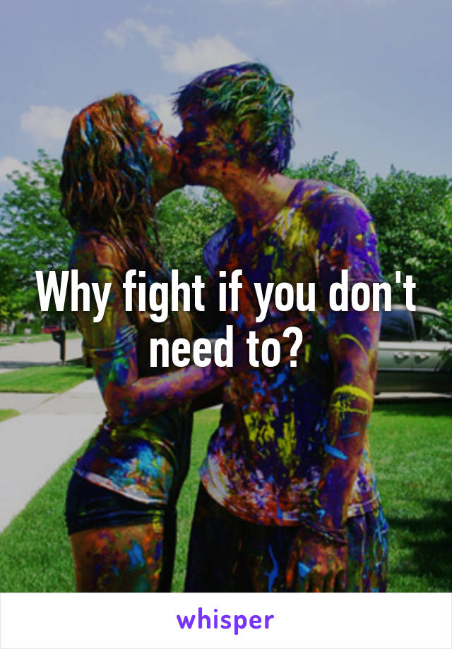 Why fight if you don't need to?