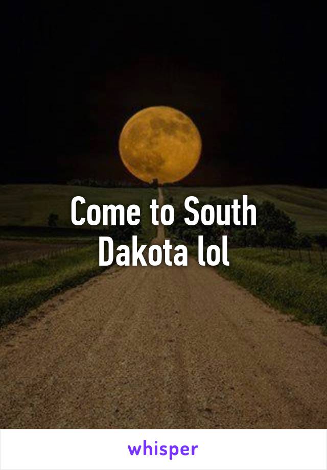 Come to South Dakota lol