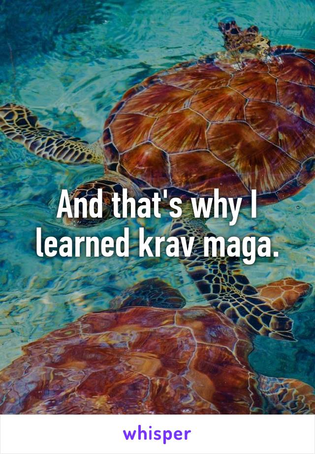 And that's why I learned krav maga.