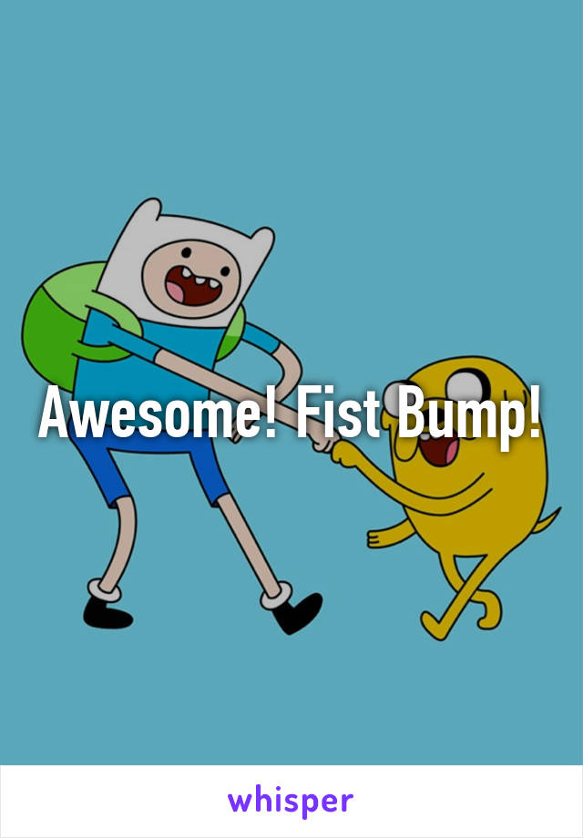 Awesome! Fist Bump!