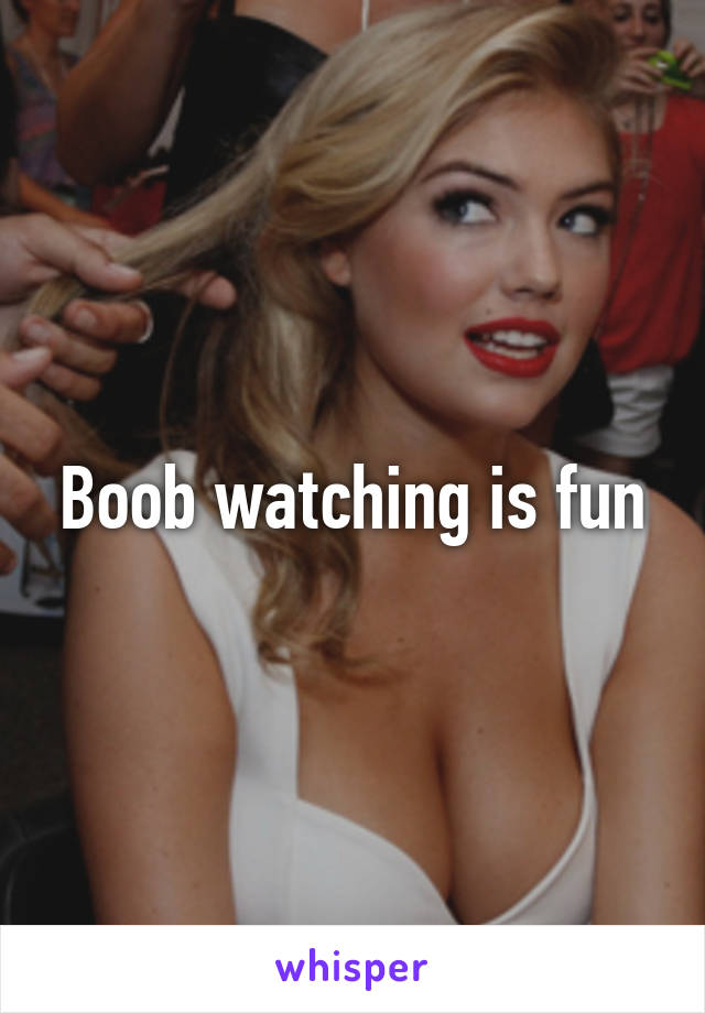 Boob watching is fun