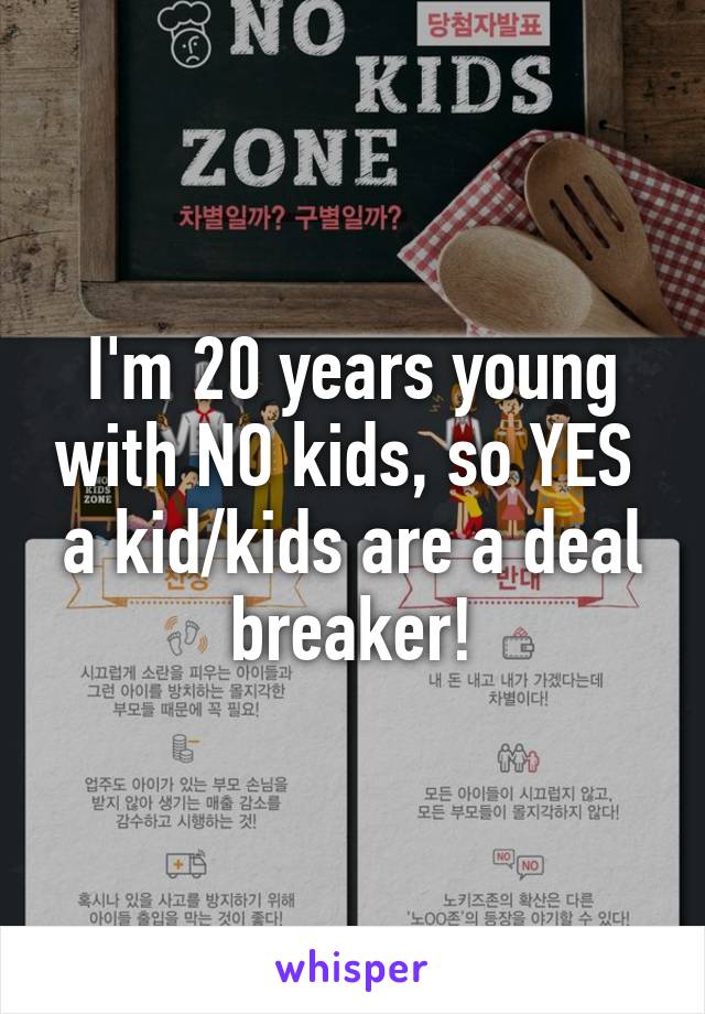 I'm 20 years young with NO kids, so YES  a kid/kids are a deal breaker!
