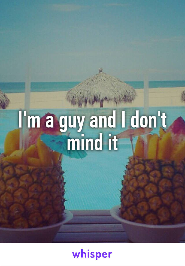 I'm a guy and I don't mind it
