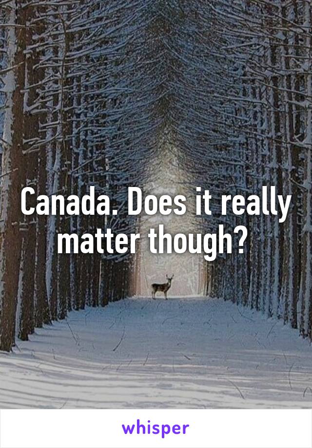 Canada. Does it really matter though? 