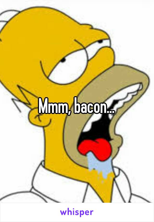 Mmm, bacon...