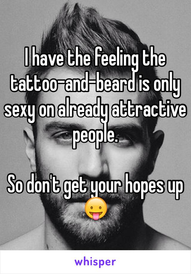 I have the feeling the tattoo-and-beard is only sexy on already attractive people.

So don't get your hopes up 😛