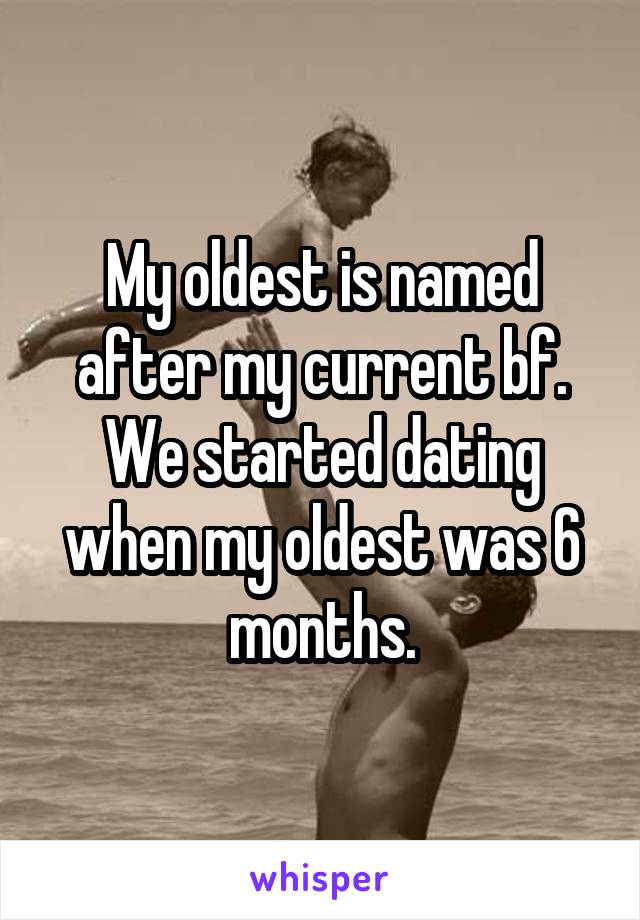 My oldest is named after my current bf. We started dating when my oldest was 6 months.